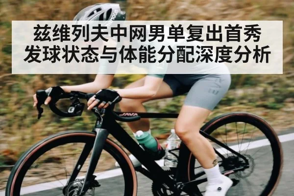 兹维列夫中网男单复出首秀 发球状态与体能分配深度分析